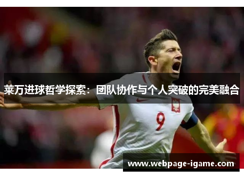 莱万进球哲学探索:团队协作与个人突破的完美融合 莱万进球哲学探索:团队协作与个人突破的完美融合