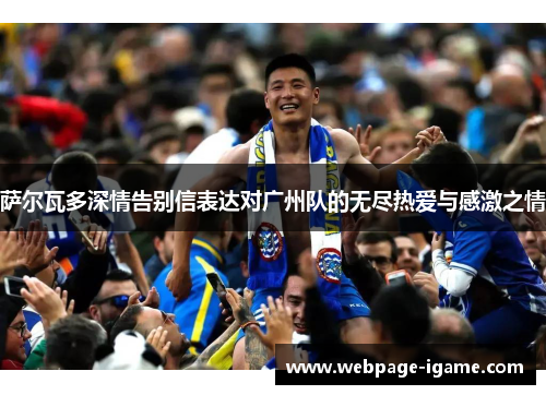 萨尔瓦多深情告别信表达对广州队的无尽热爱与感激之情