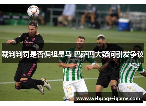 裁判判罚是否偏袒皇马 巴萨四大疑问引发争议 裁判判罚是否偏袒皇马 巴萨四大疑问引发争议