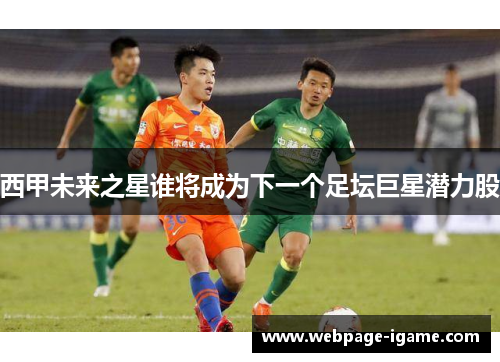 西甲未来之星谁将成为下一个足坛巨星潜力股 西甲未来之星谁将成为下一个足坛巨星潜力股