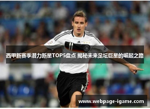 西甲新赛季潜力新星TOP5盘点 揭秘未来足坛巨星的崛起之路 西甲新赛季潜力新星TOP5盘点 揭秘未来足坛巨星的崛起之路