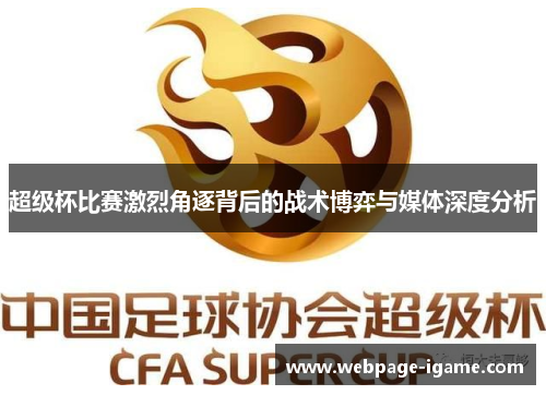 超级杯比赛激烈角逐背后的战术博弈与媒体深度分析 超级杯比赛激烈角逐背后的战术博弈与媒体深度分析