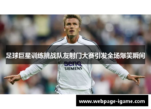 足球巨星训练挑战队友射门大赛引发全场爆笑瞬间 足球巨星训练挑战队友射门大赛引发全场爆笑瞬间