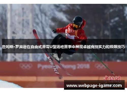 詹姆斯·罗宾逊在自由式滑雪U型场地赛事中展现卓越竞技实力和极限技巧