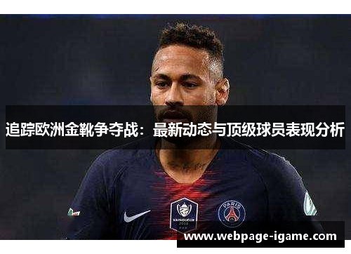 追踪欧洲金靴争夺战：最新动态与顶级球员表现分析