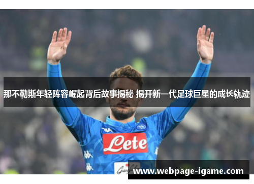 那不勒斯年轻阵容崛起背后故事揭秘 揭开新一代足球巨星的成长轨迹