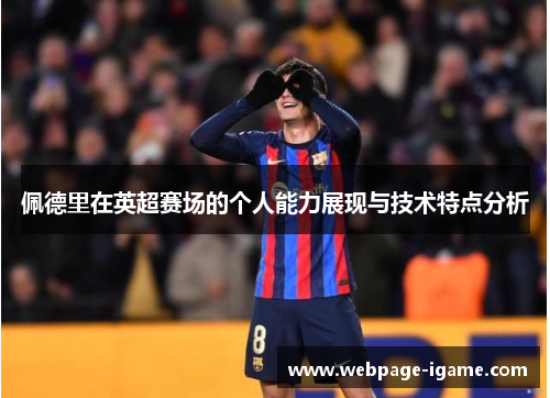 佩德里在英超赛场的个人能力展现与技术特点分析