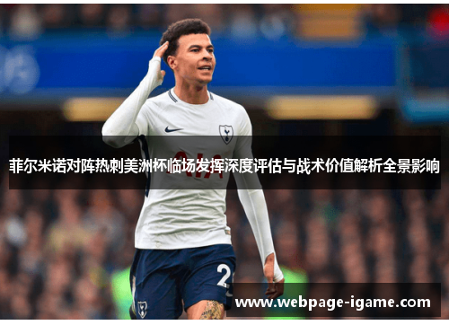 菲尔米诺对阵热刺美洲杯临场发挥深度评估与战术价值解析全景影响