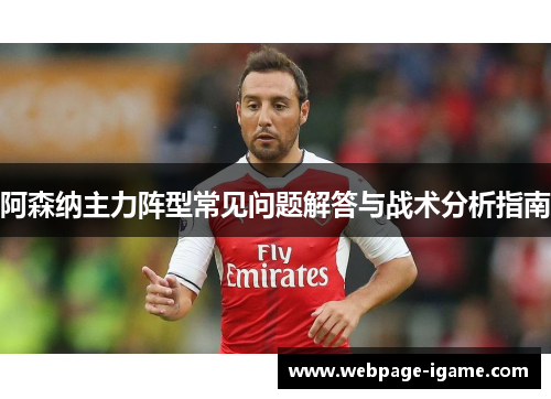 阿森纳主力阵型常见问题解答与战术分析指南 阿森纳主力阵型常见问题解答与战术分析指南