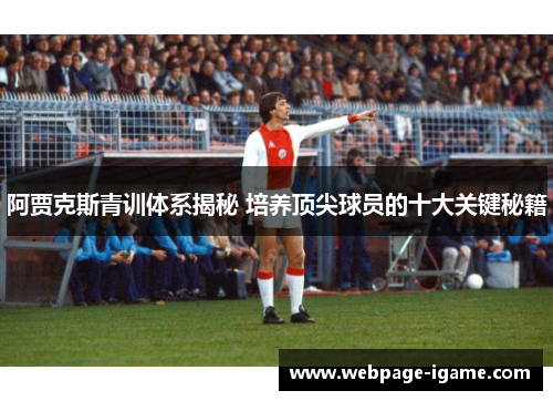 阿贾克斯青训体系揭秘 培养顶尖球员的十大关键秘籍 阿贾克斯青训体系揭秘 培养顶尖球员的十大关键秘籍