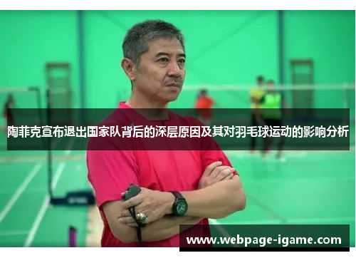 陶菲克宣布退出国家队背后的深层原因及其对羽毛球运动的影响分析 陶菲克宣布退出国家队背后的深层原因及其对羽毛球运动的影响分析