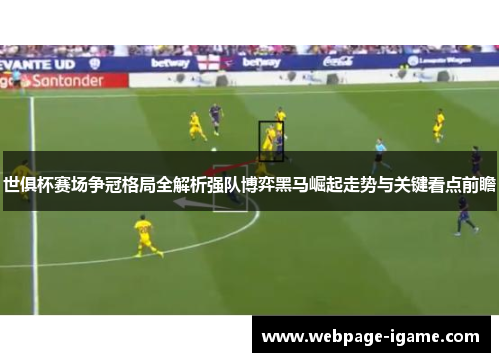 世俱杯赛场争冠格局全解析强队博弈黑马崛起走势与关键看点前瞻 世俱杯赛场争冠格局全解析强队博弈黑马崛起走势与关键看点前瞻