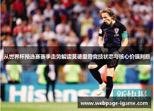 从世界杯预选赛赛季走势解读莫德里奇竞技状态与核心价值判断