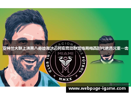 亚特兰大联上演黑八奇迹淘汰迈阿密震动联盟格局梅西时代遭遇沉重一击 亚特兰大联上演黑八奇迹淘汰迈阿密震动联盟格局梅西时代遭遇沉重一击