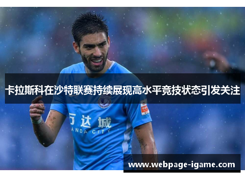 卡拉斯科在沙特联赛持续展现高水平竞技状态引发关注 卡拉斯科在沙特联赛持续展现高水平竞技状态引发关注
