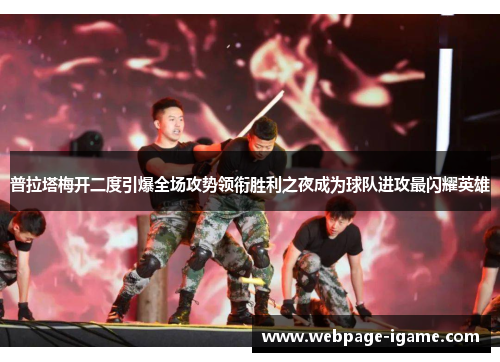 普拉塔梅开二度引爆全场攻势领衔胜利之夜成为球队进攻最闪耀英雄