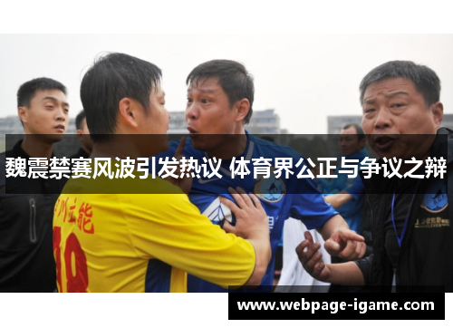 魏震禁赛风波引发热议 体育界公正与争议之辩