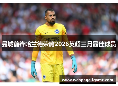 曼城前锋哈兰德荣膺2026英超三月最佳球员 曼城前锋哈兰德荣膺2026英超三月最佳球员