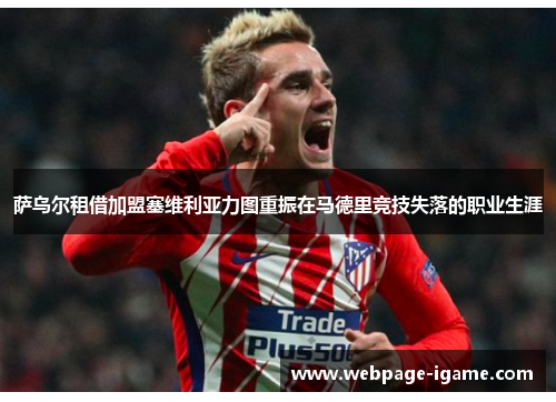 萨乌尔租借加盟塞维利亚力图重振在马德里竞技失落的职业生涯 萨乌尔租借加盟塞维利亚力图重振在马德里竞技失落的职业生涯