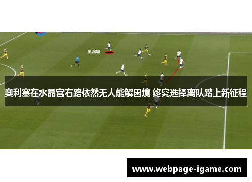 奥利塞在水晶宫右路依然无人能解困境 终究选择离队踏上新征程 奥利塞在水晶宫右路依然无人能解困境 终究选择离队踏上新征程